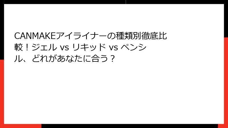 CANMAKEアイライナーの種類別徹底比較！ジェル vs リキッド vs ペンシル、どれがあなたに合う？
