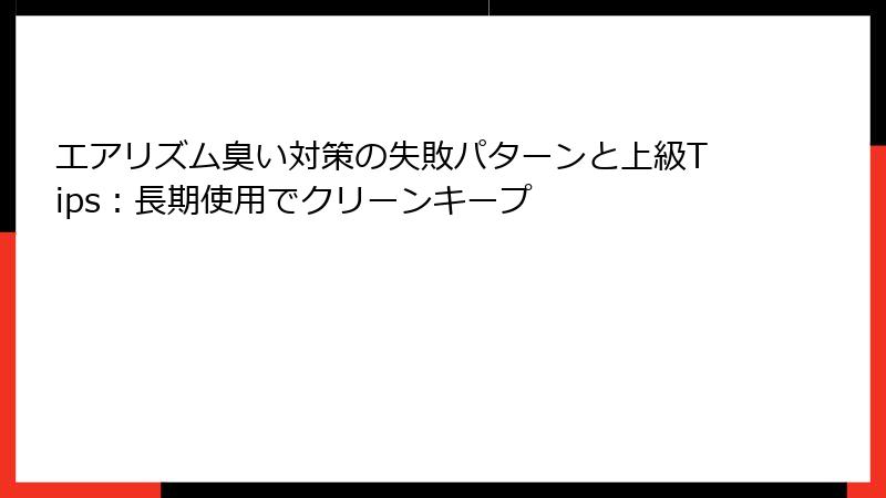 エアリズム臭い対策の失敗パターンと上級Tips：長期使用でクリーンキープ