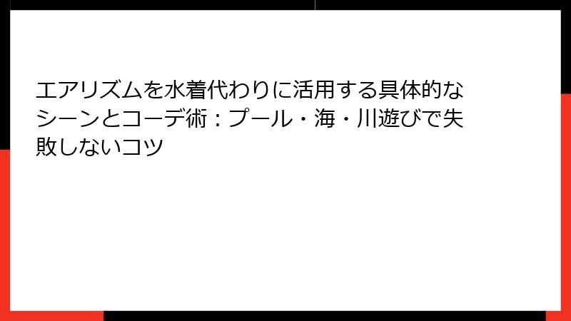 エアリズムを水着代わりに活用する具体的なシーンとコーデ術：プール・海・川遊びで失敗しないコツ