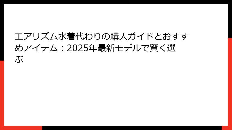 エアリズム水着代わりの購入ガイドとおすすめアイテム：2025年最新モデルで賢く選ぶ
