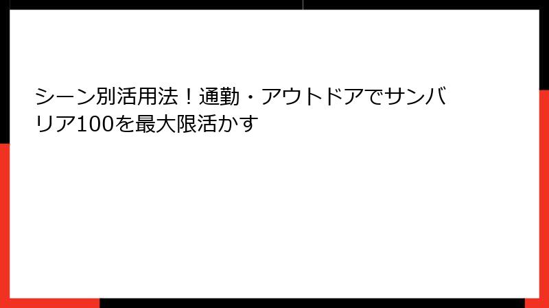 シーン別活用法！通勤・アウトドアでサンバリア100を最大限活かす