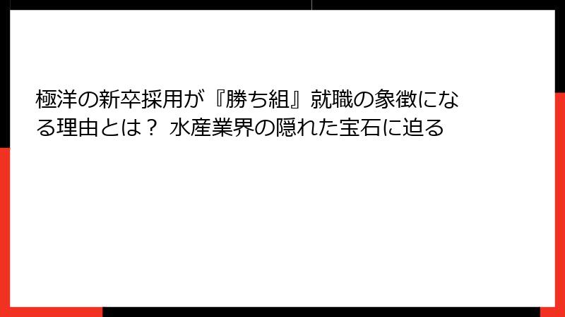 極洋の新卒採用が『勝ち組』就職の象徴になる理由とは？ 水産業界の隠れた宝石に迫る