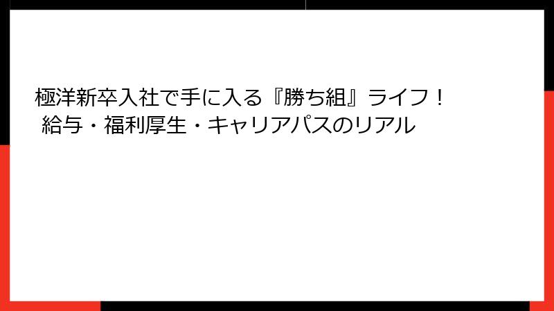 極洋新卒入社で手に入る『勝ち組』ライフ！ 給与・福利厚生・キャリアパスのリアル