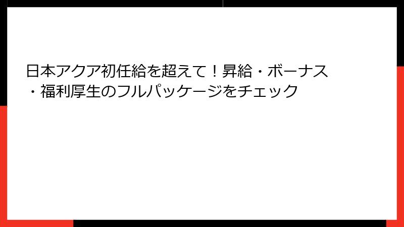 日本アクア初任給を超えて！昇給・ボーナス・福利厚生のフルパッケージをチェック