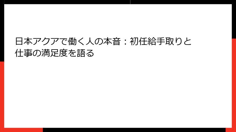 日本アクアで働く人の本音：初任給手取りと仕事の満足度を語る