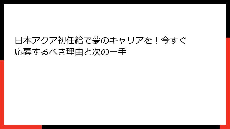 日本アクア初任給で夢のキャリアを！今すぐ応募するべき理由と次の一手