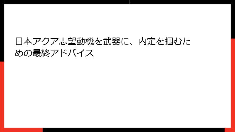 日本アクア志望動機を武器に、内定を掴むための最終アドバイス