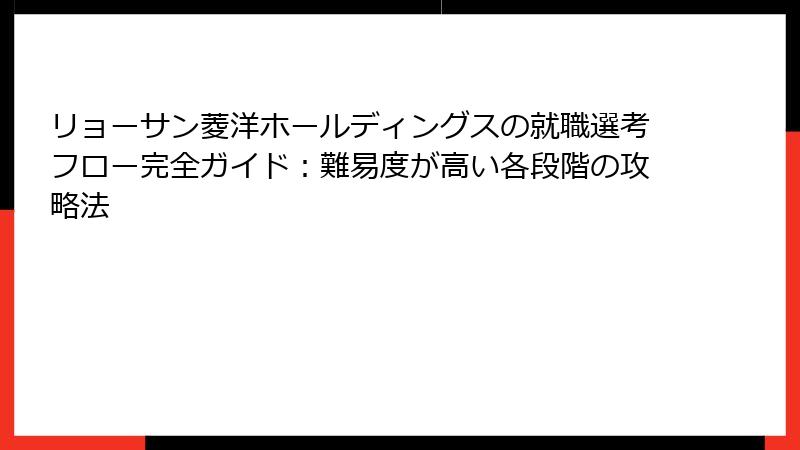 リョーサン菱洋ホールディングスの就職選考フロー完全ガイド：難易度が高い各段階の攻略法