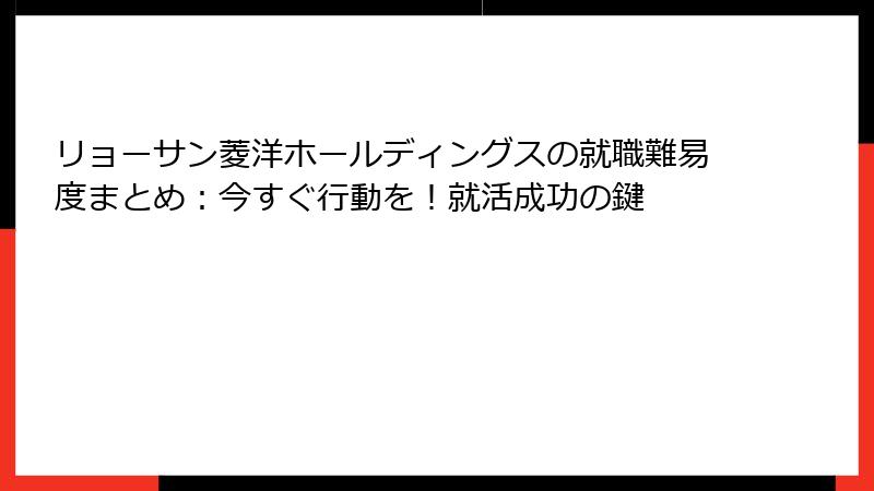 リョーサン菱洋ホールディングスの就職難易度まとめ：今すぐ行動を！就活成功の鍵