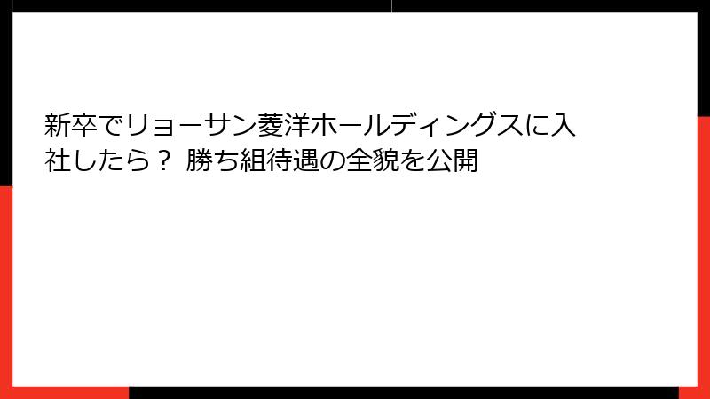 新卒でリョーサン菱洋ホールディングスに入社したら？ 勝ち組待遇の全貌を公開