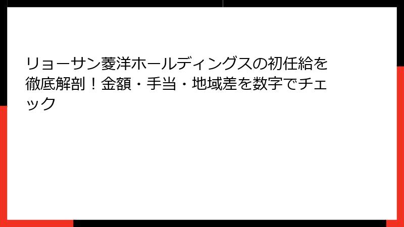 リョーサン菱洋ホールディングスの初任給を徹底解剖！金額・手当・地域差を数字でチェック