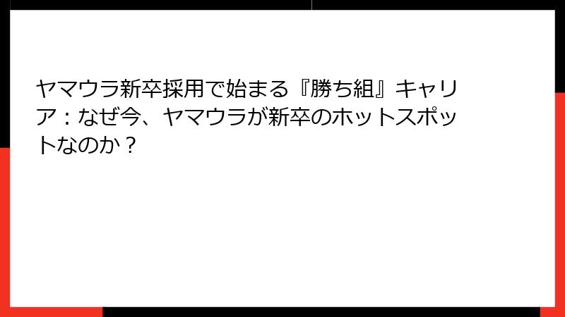 ヤマウラ新卒採用で始まる『勝ち組』キャリア：なぜ今、ヤマウラが新卒のホットスポットなのか？