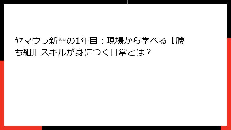 ヤマウラ新卒の1年目：現場から学べる『勝ち組』スキルが身につく日常とは？