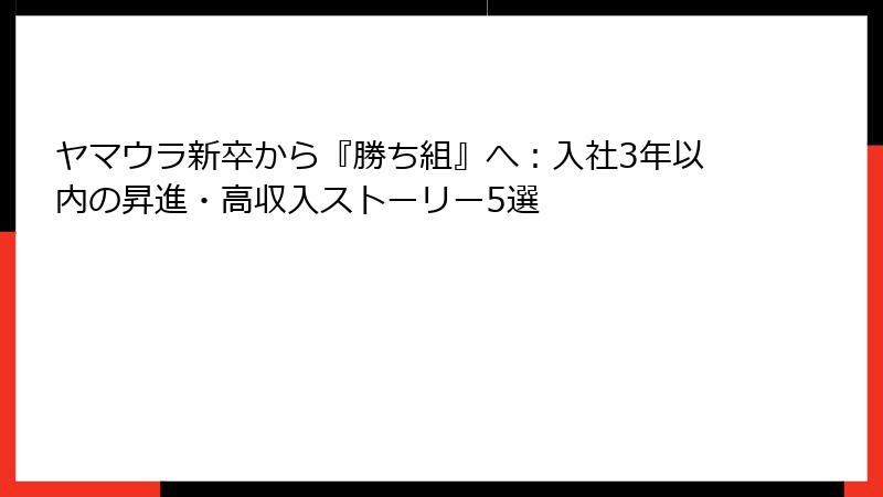 ヤマウラ新卒から『勝ち組』へ：入社3年以内の昇進・高収入ストーリー5選