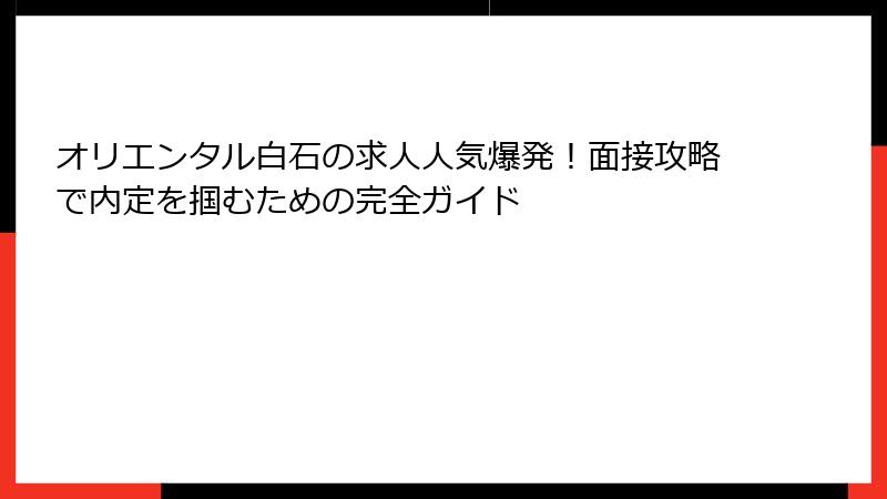 オリエンタル白石の求人人気爆発！面接攻略で内定を掴むための完全ガイド
