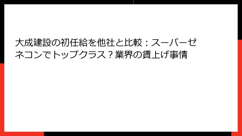 大成建設の初任給を他社と比較：スーパーゼネコンでトップクラス？業界の賃上げ事情