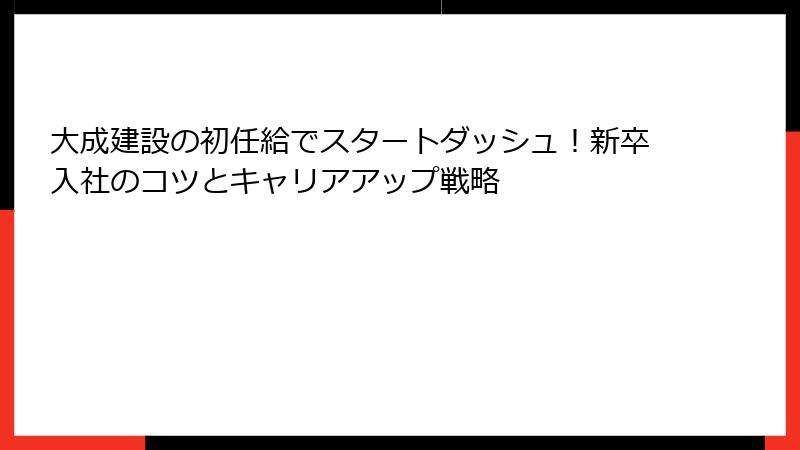 大成建設の初任給でスタートダッシュ！新卒入社のコツとキャリアアップ戦略