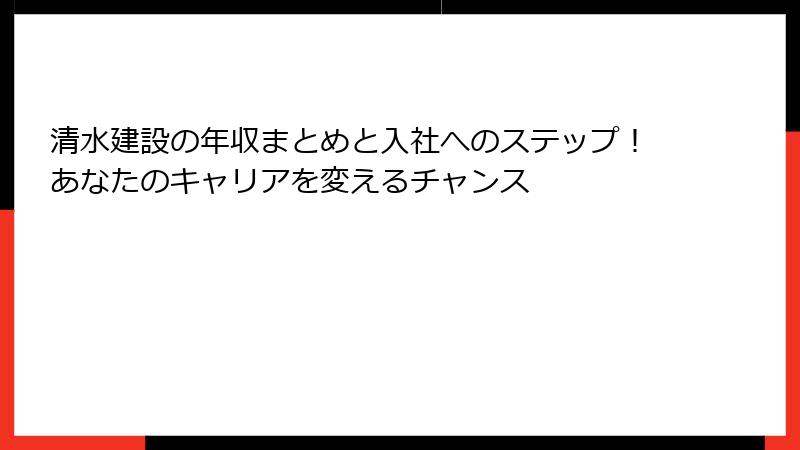 清水建設の年収まとめと入社へのステップ！あなたのキャリアを変えるチャンス
