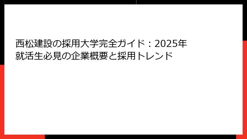 西松建設の採用大学完全ガイド：2025年就活生必見の企業概要と採用トレンド