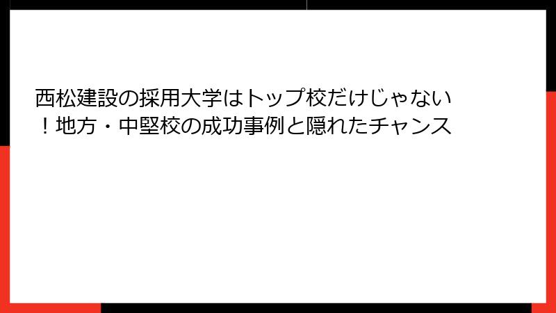 西松建設の採用大学はトップ校だけじゃない！地方・中堅校の成功事例と隠れたチャンス