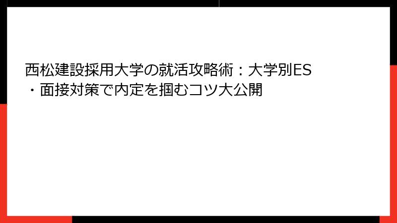 西松建設採用大学の就活攻略術：大学別ES・面接対策で内定を掴むコツ大公開