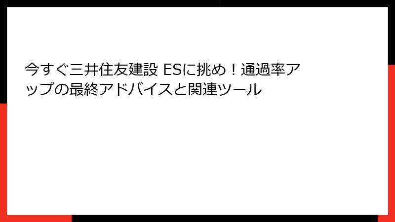 今すぐ三井住友建設 ESに挑め！通過率アップの最終アドバイスと関連ツール