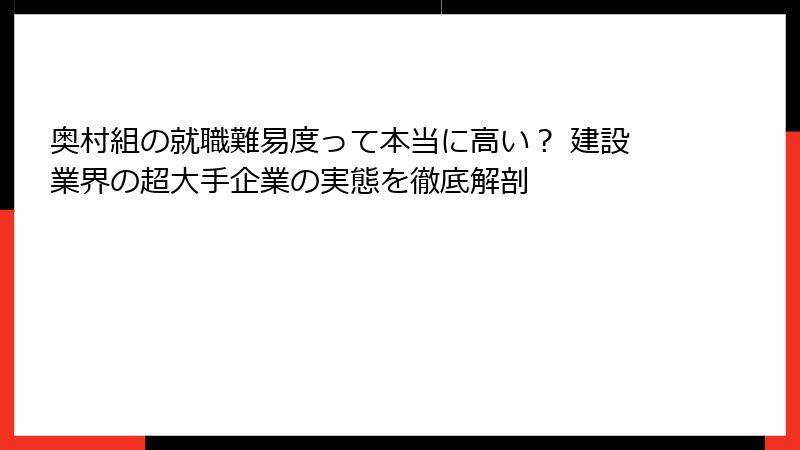 奥村組の就職難易度って本当に高い？ 建設業界の超大手企業の実態を徹底解剖