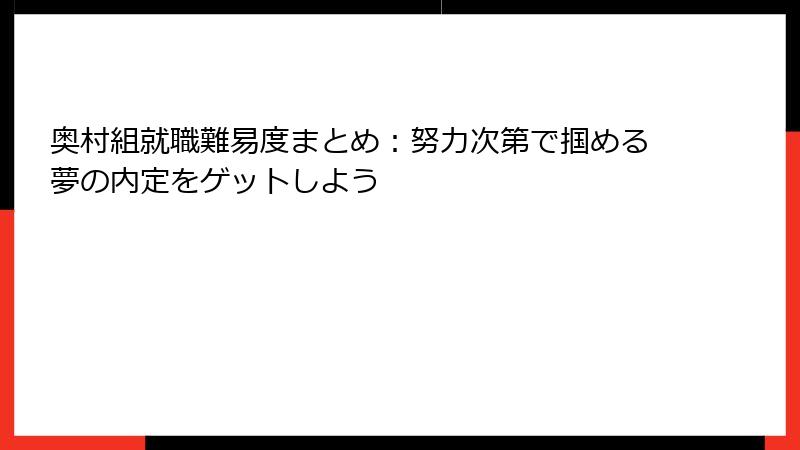 奥村組就職難易度まとめ：努力次第で掴める夢の内定をゲットしよう