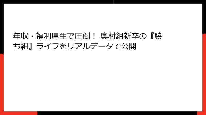 年収・福利厚生で圧倒！ 奥村組新卒の『勝ち組』ライフをリアルデータで公開