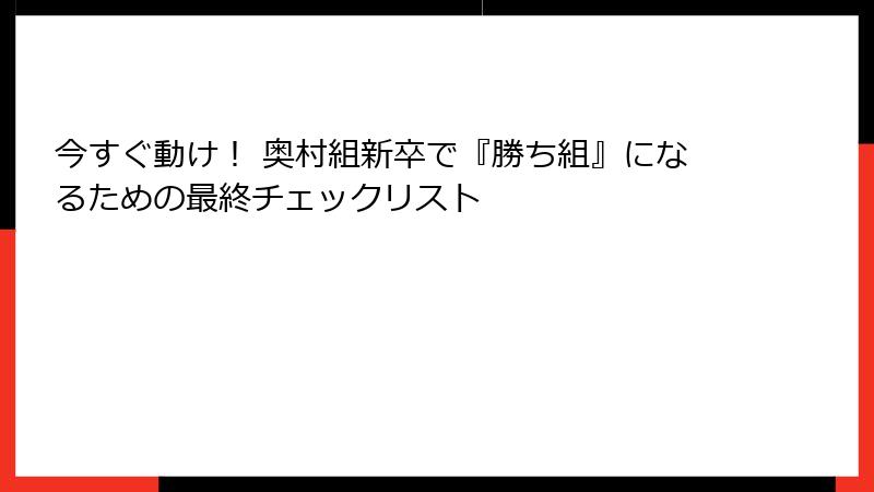 今すぐ動け！ 奥村組新卒で『勝ち組』になるための最終チェックリスト