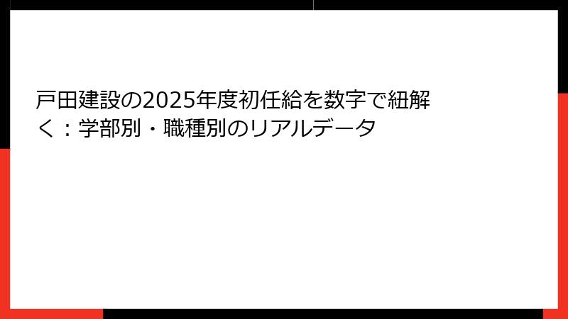 戸田建設の2025年度初任給を数字で紐解く：学部別・職種別のリアルデータ