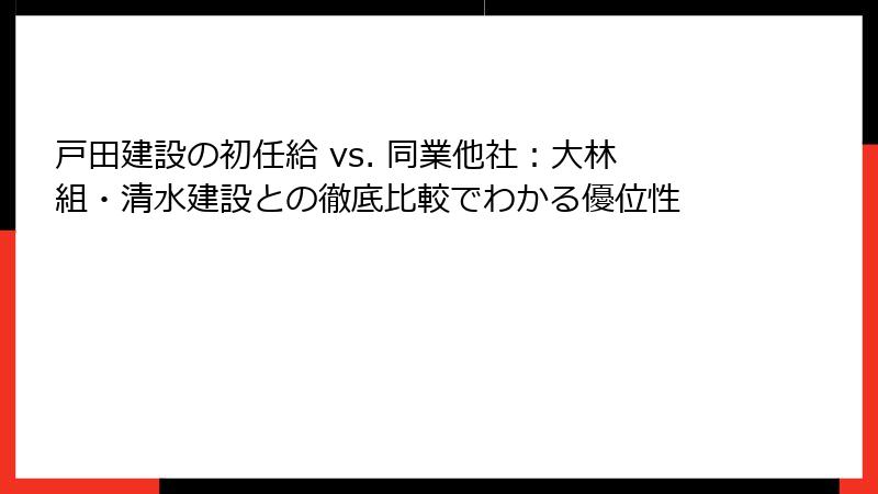 戸田建設の初任給 vs. 同業他社：大林組・清水建設との徹底比較でわかる優位性