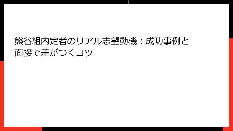 熊谷組内定者のリアル志望動機:成功事例と面接で差がつくコツ
