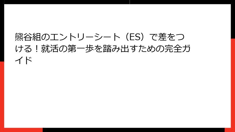 熊谷組のエントリーシート(ES)で差をつける!就活の第一歩を踏み出すための完全ガイド