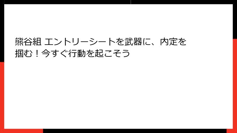 熊谷組 エントリーシートを武器に、内定を掴む!今すぐ行動を起こそう