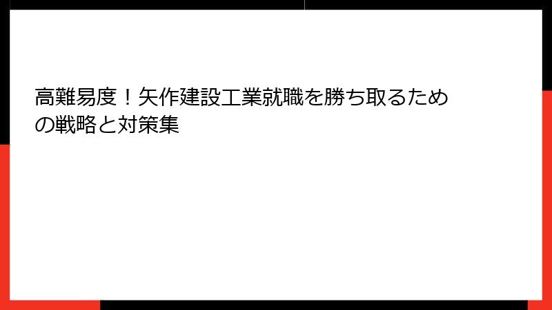 高難易度！矢作建設工業就職を勝ち取るための戦略と対策集