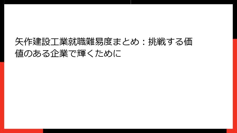 矢作建設工業就職難易度まとめ：挑戦する価値のある企業で輝くために