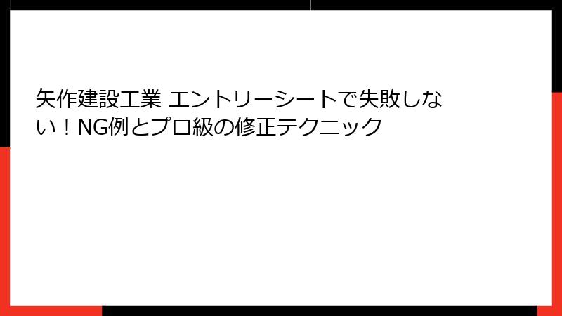 矢作建設工業 エントリーシートで失敗しない！NG例とプロ級の修正テクニック