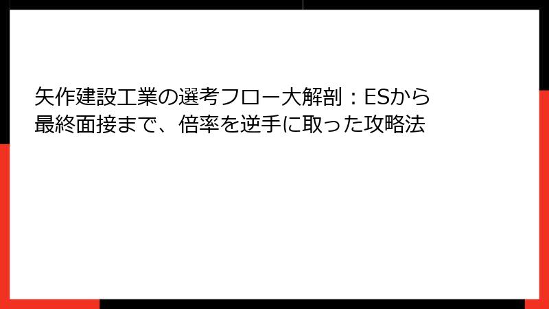 矢作建設工業の選考フロー大解剖：ESから最終面接まで、倍率を逆手に取った攻略法