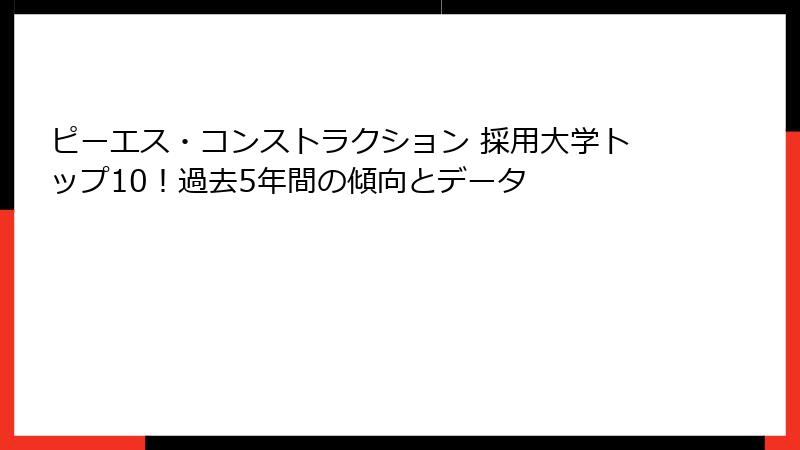 ピーエス・コンストラクション 採用大学トップ10！過去5年間の傾向とデータ