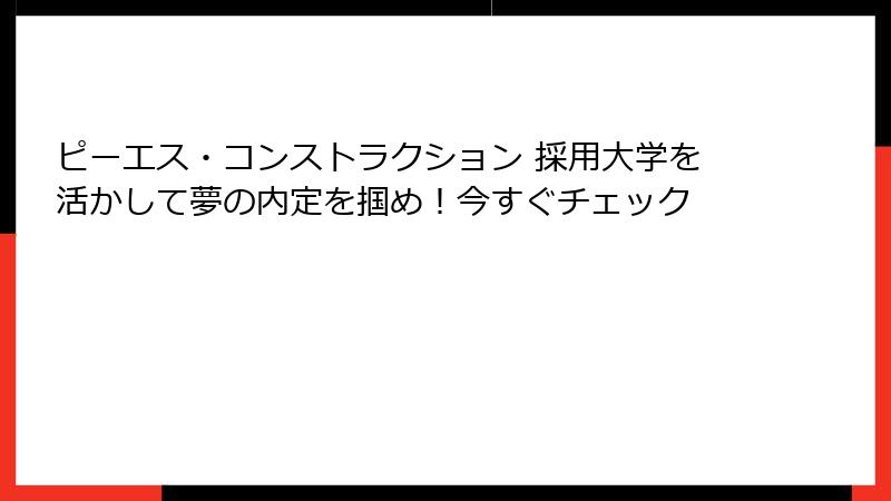 ピーエス・コンストラクション 採用大学を活かして夢の内定を掴め！今すぐチェック