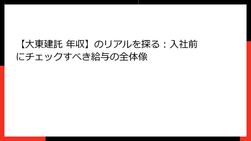 【大東建託 年収】のリアルを探る：入社前にチェックすべき給与の全体像