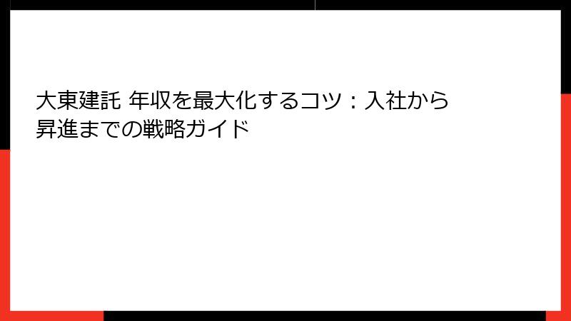 大東建託 年収を最大化するコツ：入社から昇進までの戦略ガイド