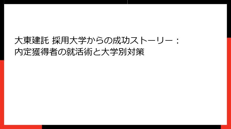 大東建託 採用大学からの成功ストーリー：内定獲得者の就活術と大学別対策