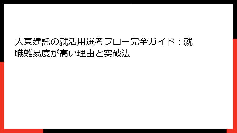 大東建託の就活用選考フロー完全ガイド：就職難易度が高い理由と突破法