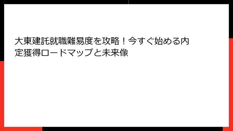大東建託就職難易度を攻略！今すぐ始める内定獲得ロードマップと未来像