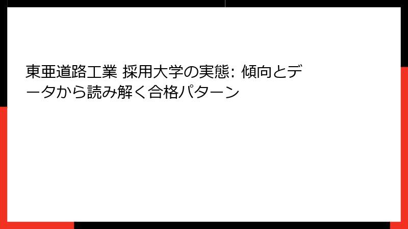 東亜道路工業 採用大学の実態: 傾向とデータから読み解く合格パターン