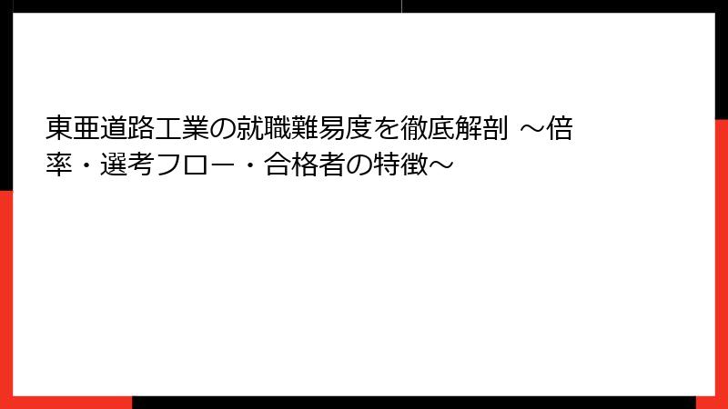 東亜道路工業の就職難易度を徹底解剖 ～倍率・選考フロー・合格者の特徴～