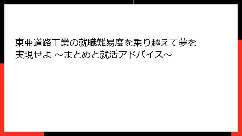 東亜道路工業の就職難易度を乗り越えて夢を実現せよ ～まとめと就活アドバイス～