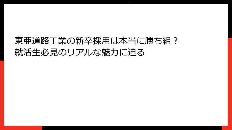 東亜道路工業の新卒採用は本当に勝ち組？ 就活生必見のリアルな魅力に迫る
